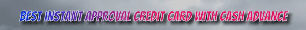Best instant approval credit card with cash advance.