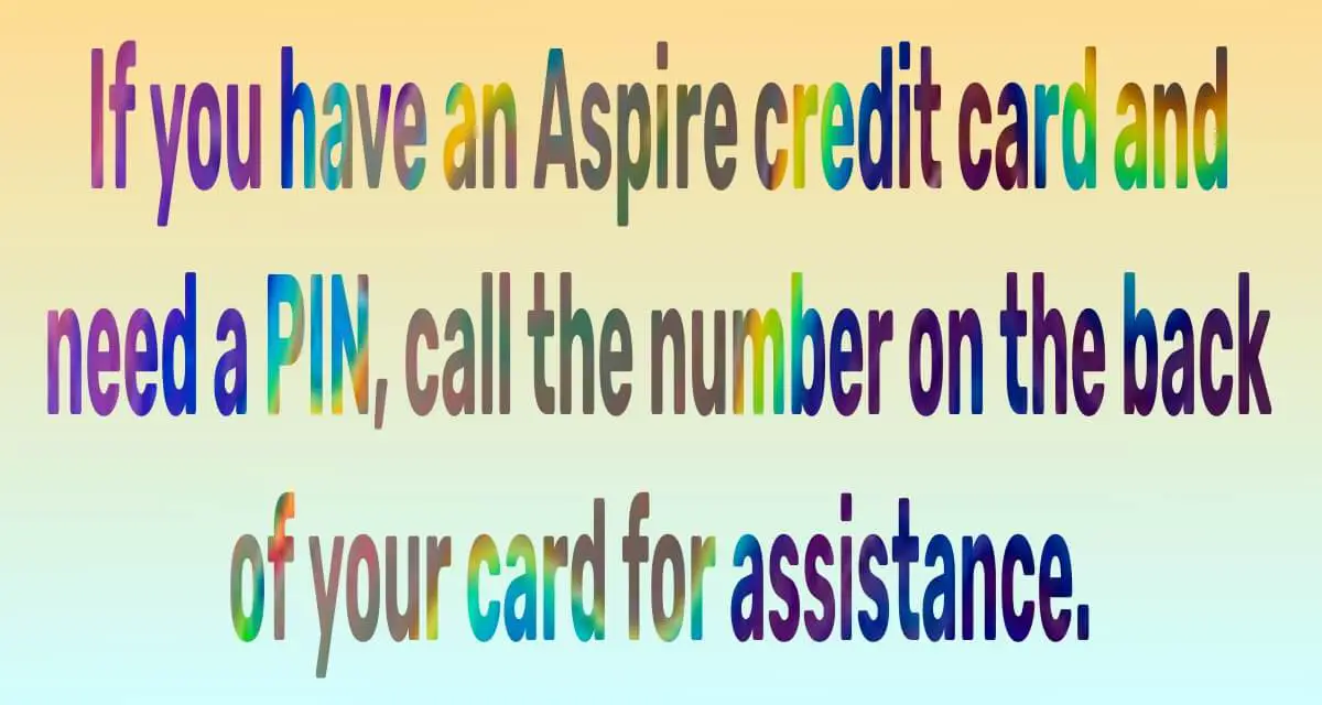If you have an Aspire credit card and need a PIN, call the number on the back of your card for assistance.