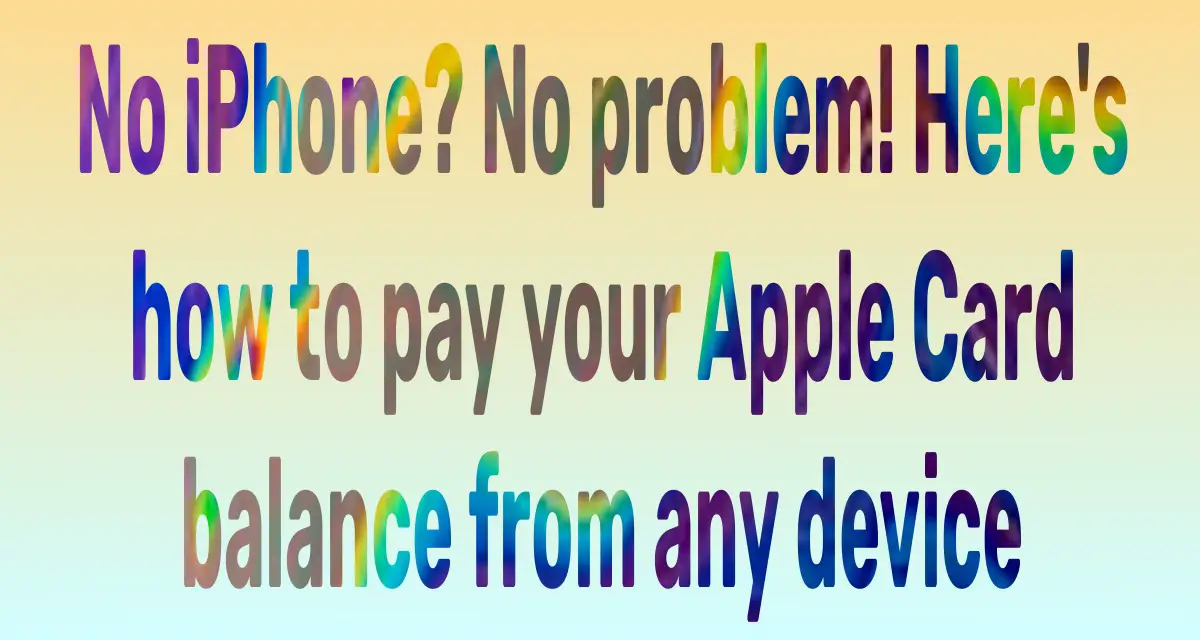 No iPhone No problem! Here's how to pay your Apple Card balance from any device